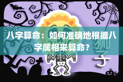 八字算命：如何准确地根据八字属相来算命？