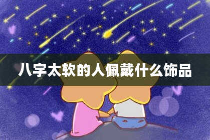 八字太软的人佩戴什么饰品