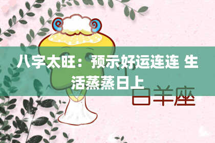 八字太旺：预示好运连连 生活蒸蒸日上