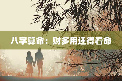 八字算命:财多用还得看命