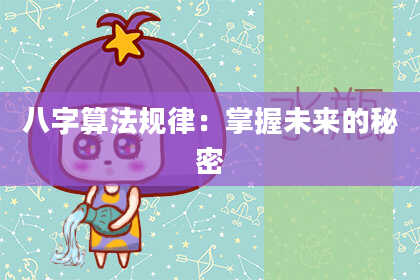八字算法规律:掌握未来的秘密
