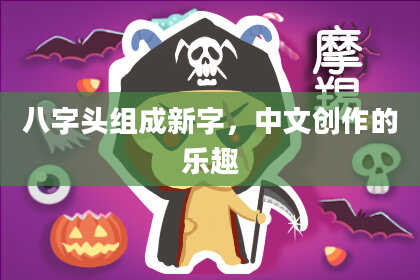 八字头组成新字，中文创作的乐趣