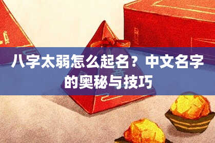 八字太弱怎么起名？中文名字的奥秘与技巧