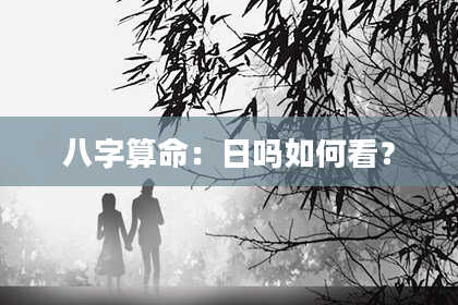 八字算命：日吗如何看？