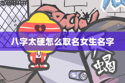 八字太硬怎么取名女生名字