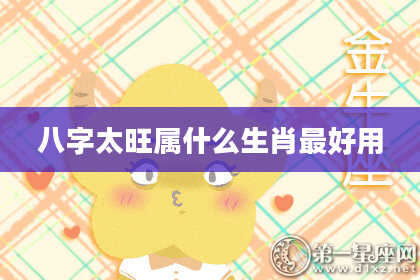 八字太旺属什么生肖最好用
