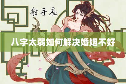 八字太弱如何解决婚姻不好