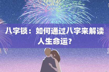 八字锁:如何通过八字来解读人生命运?