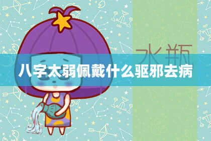 八字太弱佩戴什么驱邪去病