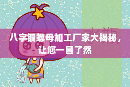 八字铜螺母加工厂家大揭秘，让您一目了然