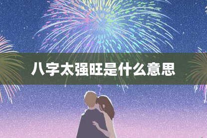 八字太强旺是什么意思