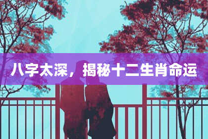 八字太深，揭秘十二生肖命运