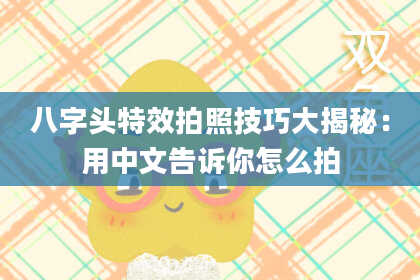 八字头特效拍照技巧大揭秘：用中文告诉你怎么拍