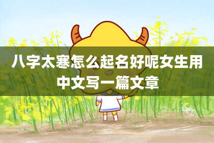 八字太寒怎么起名好呢女生用中文写一篇文章