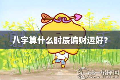 八字算什么时辰偏财运好？