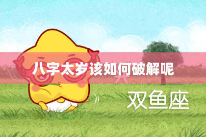 八字太岁该如何破解呢