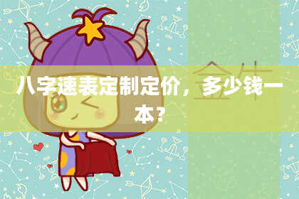 八字速表定制定价,多少钱一本?