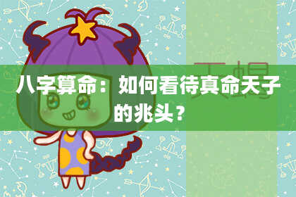 八字算命：如何看待真命天子的兆头？