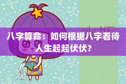 八字算命：如何根据八字看待人生起起伏伏？