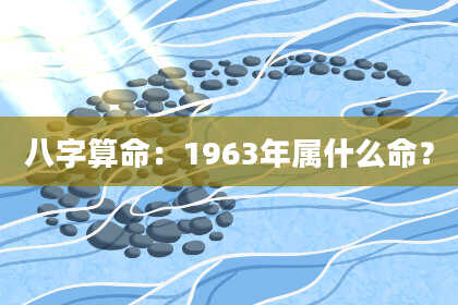 八字算命:1963年属什么命?