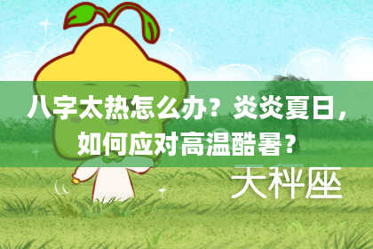 八字太热怎么办？炎炎夏日，如何应对高温酷暑？
