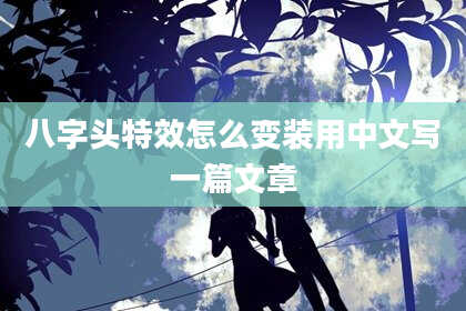 八字头特效怎么变装用中文写一篇文章