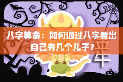 八字算命：如何通过八字看出自己有几个儿子？