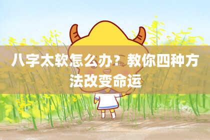 八字太软怎么办？教你四种方法改变命运