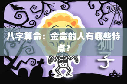 八字算命：金命的人有哪些特点？