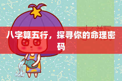 八字算五行,探寻你的命理密码