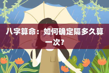 八字算命：如何确定隔多久算一次？