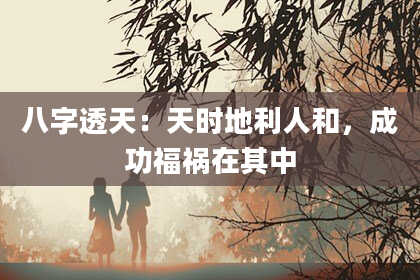 八字透天：天时地利人和，成功福祸在其中