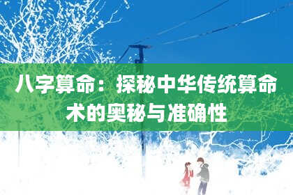 八字算命：探秘中华传统算命术的奥秘与准确性
