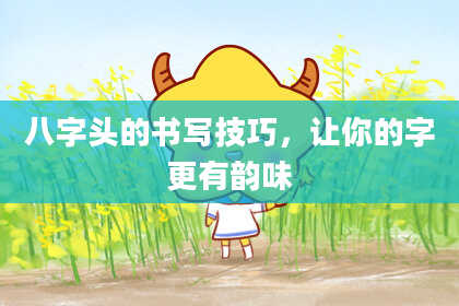 八字头的书写技巧，让你的字更有韵味