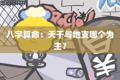 八字算命：天干与地支哪个为主？