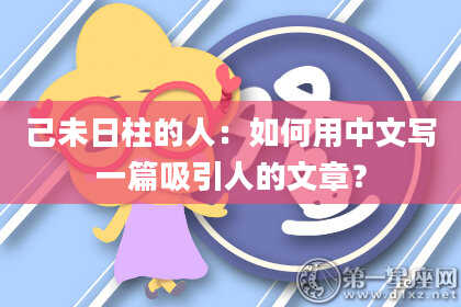 己未日柱的人：如何用中文写一篇吸引人的文章？