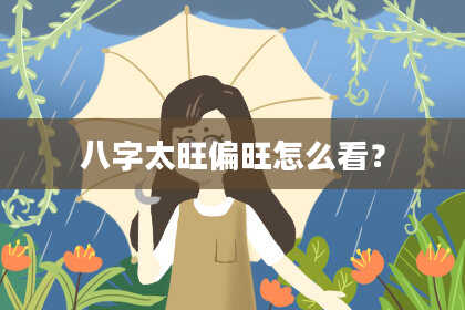 八字太旺偏旺怎么看？
