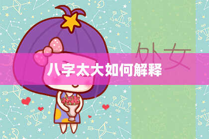 八字太大如何解释