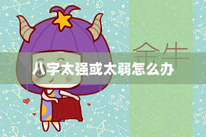 八字太强或太弱怎么办