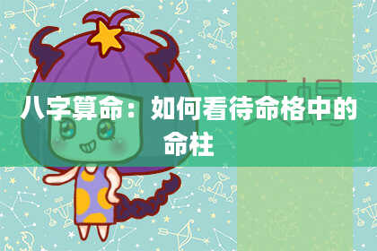 八字算命：如何看待命格中的命柱