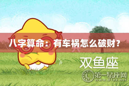 八字算命：有车祸怎么破财？