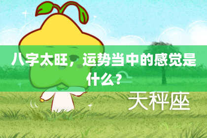 八字太旺，运势当中的感觉是什么？