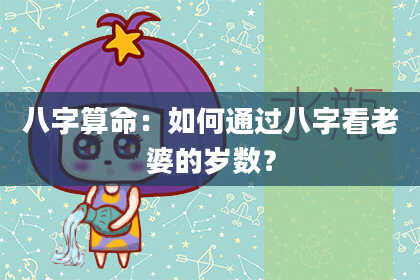 八字算命：如何通过八字看老婆的岁数？