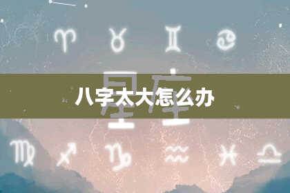 八字太大怎么办