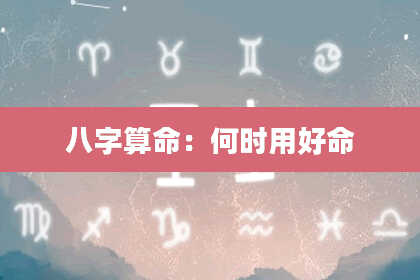 八字算命:何时用好命