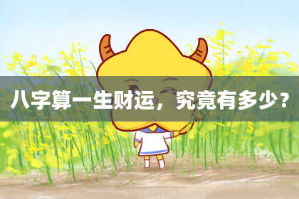 八字算一生财运,究竟有多少?