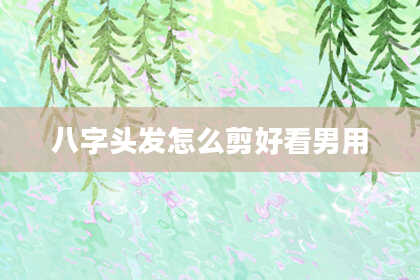 八字头发怎么剪好看男用