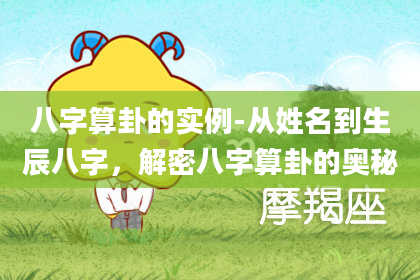 八字算卦的实例-从姓名到生辰八字,解密八字算卦的奥秘