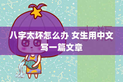 八字太坏怎么办 女生用中文写一篇文章