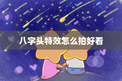 八字头特效怎么拍好看